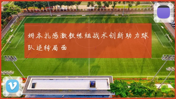 姆本扎感激教练组战术创新助力球队逆转局面