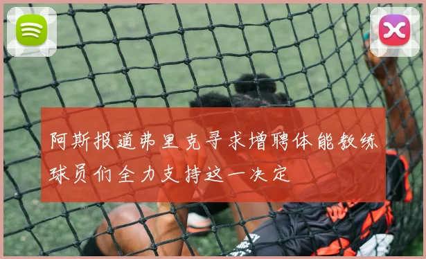 阿斯报道弗里克寻求增聘体能教练球员们全力支持这一决定
