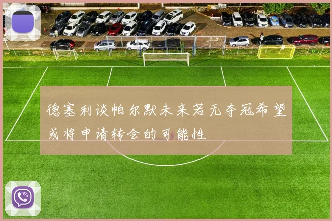 德塞利谈帕尔默未来若无夺冠希望或将申请转会的可能性
