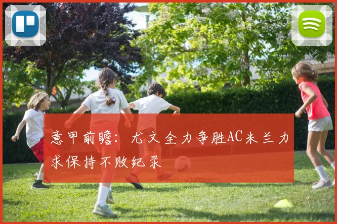 意甲前瞻：尤文全力争胜AC米兰力求保持不败纪录