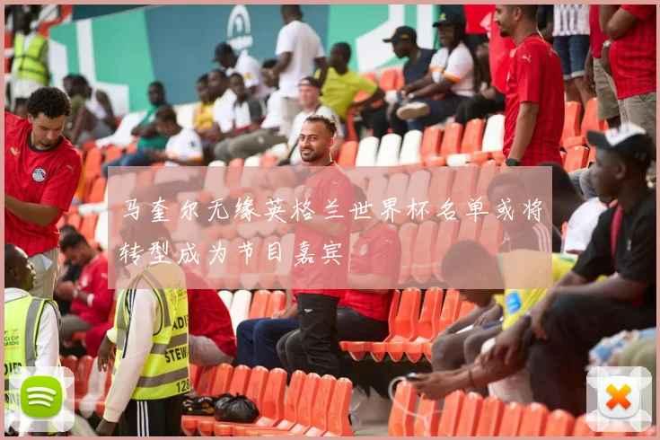 马奎尔无缘英格兰世界杯名单或将转型成为节目嘉宾