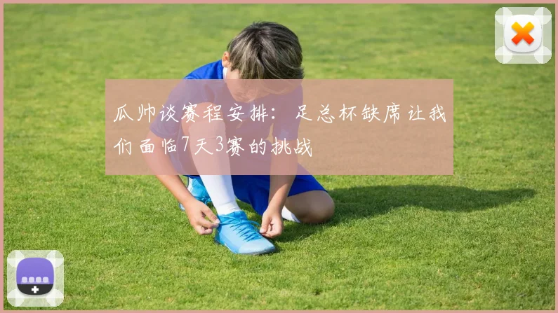 瓜帅谈赛程安排：足总杯缺席让我们面临7天3赛的挑战