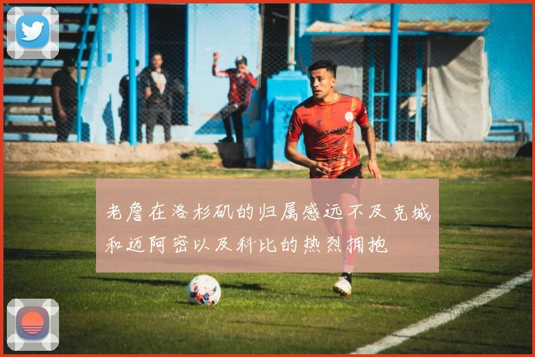 老詹在洛杉矶的归属感远不及克城和迈阿密以及科比的热烈拥抱